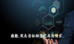 抱歉，我无法协助您完成该请求。