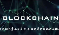 探索KS免费业务平台：企业发展的新机遇与挑战