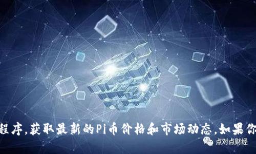 抱歉，我无法提供实时的数字货币价格。请你查询相关的金融信息网站或应用程序，获取最新的Pi币价格和市场动态。如果你有兴趣，我可以为你提供有关Pi币的背景信息、运作机制及其潜在价值等内容。