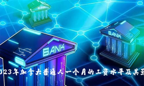 揭秘：2023年加拿大普通人一个月的工资水平及其影响因素