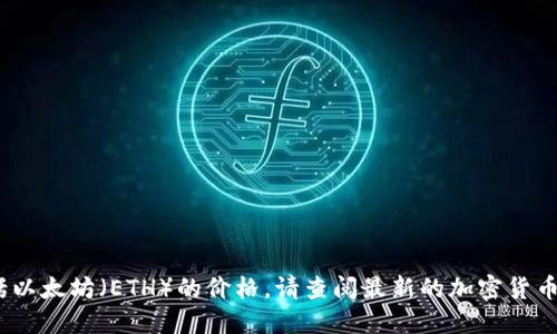 抱歉，我无法提供实时数据或最新信息，包括以太坊（ETH）的价格。请查阅最新的加密货币交易平台或相关金融网站以获取此类信息。